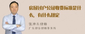 房屋过户公证收费标准是什么，有什么规定