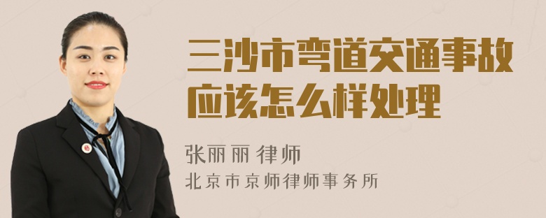 三沙市弯道交通事故应该怎么样处理