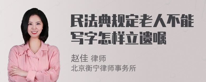 民法典规定老人不能写字怎样立遗嘱