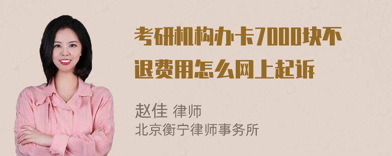 考研机构办卡7000块不退费用怎么网上起诉