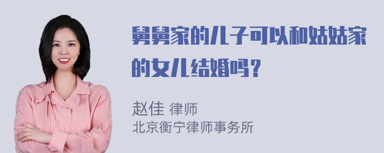 舅舅家的儿子可以和姑姑家的女儿结婚吗？