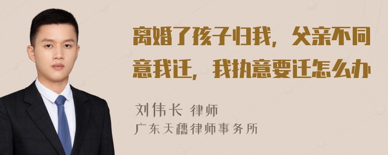 离婚了孩子归我，父亲不同意我迁，我执意要迁怎么办