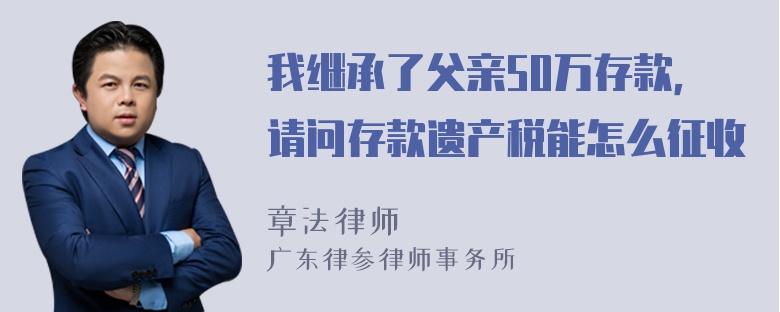 我继承了父亲50万存款，请问存款遗产税能怎么征收