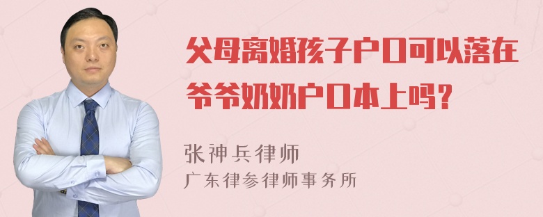 父母离婚孩子户口可以落在爷爷奶奶户口本上吗？