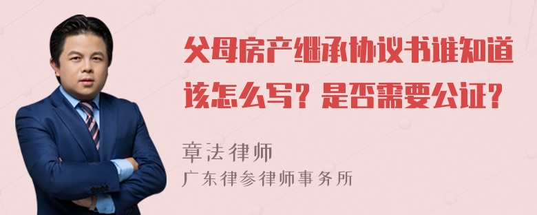 父母房产继承协议书谁知道该怎么写？是否需要公证？