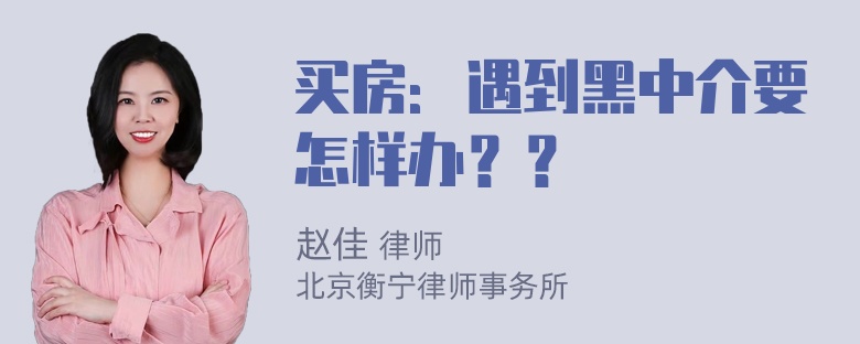 买房：遇到黑中介要怎样办？？