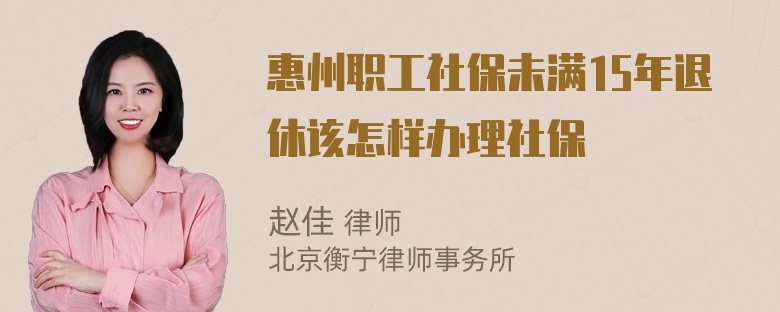 惠州职工社保未满15年退休该怎样办理社保