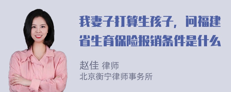 我妻子打算生孩子，问福建省生育保险报销条件是什么