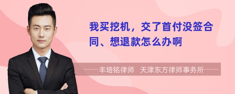 我买挖机，交了首付没签合同、想退款怎么办啊