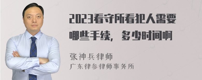 2023看守所看犯人需要哪些手续，多少时间啊