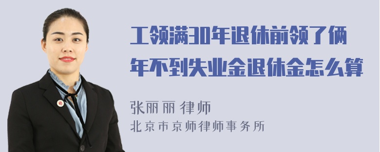 工领满30年退休前领了俩年不到失业金退休金怎么算