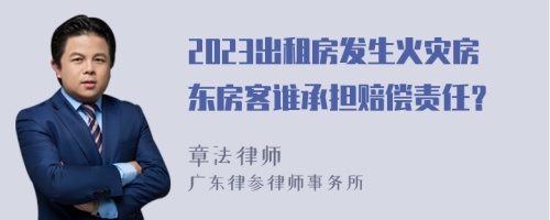 2023出租房发生火灾房东房客谁承担赔偿责任？