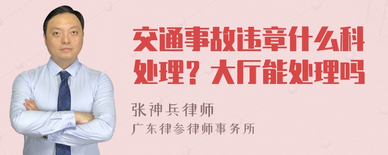 交通事故违章什么科处理？大厅能处理吗