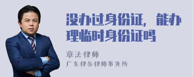 没办过身份证，能办理临时身份证吗