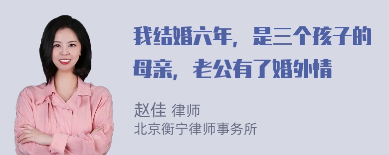 我结婚六年，是三个孩子的母亲，老公有了婚外情