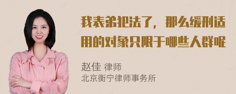 我表弟犯法了，那么缓刑适用的对象只限于哪些人群呢