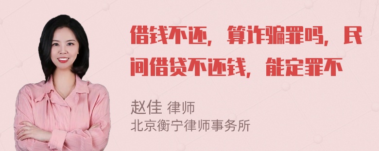 借钱不还，算诈骗罪吗，民间借贷不还钱，能定罪不