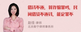 借钱不还，算诈骗罪吗，民间借贷不还钱，能定罪不