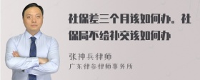 社保差三个月该如何办。社保局不给补交该如何办