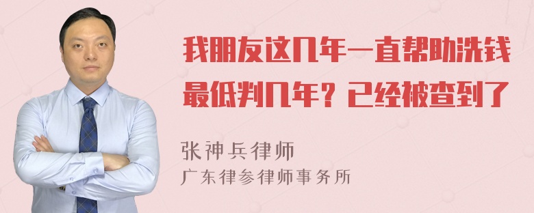 我朋友这几年一直帮助洗钱最低判几年？已经被查到了