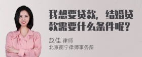 我想要贷款，结婚贷款需要什么条件呢？