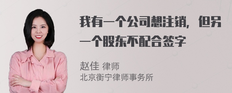 我有一个公司想注销，但另一个股东不配合签字