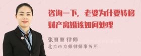 咨询一下，老婆为什要转移财产离婚该如何处理