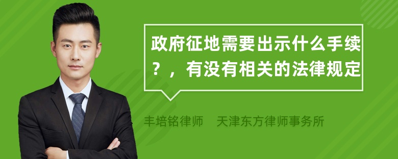 政府征地需要出示什么手续？，有没有相关的法律规定