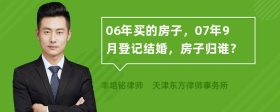 06年买的房子，07年9月登记结婚，房子归谁？