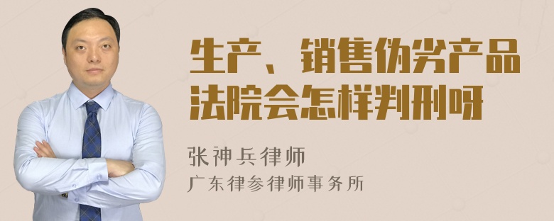 生产、销售伪劣产品法院会怎样判刑呀