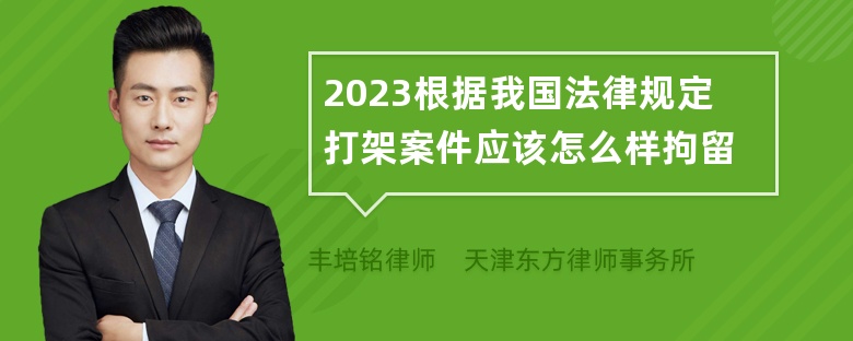 2023根据我国法律规定打架案件应该怎么样拘留