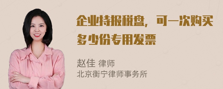 企业持报税盘，可一次购买多少份专用发票