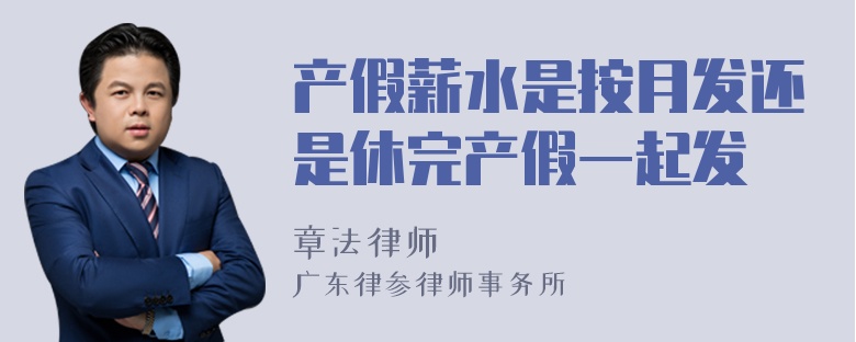 产假薪水是按月发还是休完产假一起发