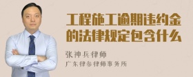 工程施工逾期违约金的法律规定包含什么