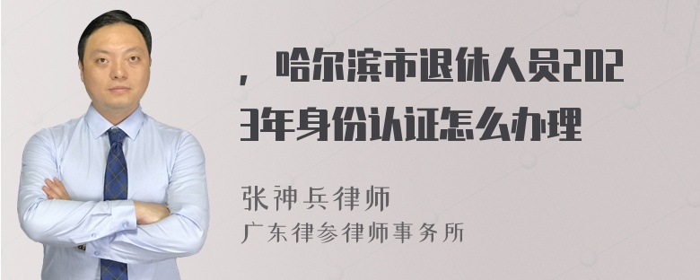 ，哈尔滨市退休人员2023年身份认证怎么办理