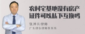 农村宅基地没有房产证件可以私下互换吗