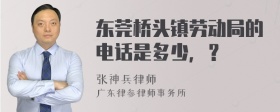 东莞桥头镇劳动局的电话是多少，？