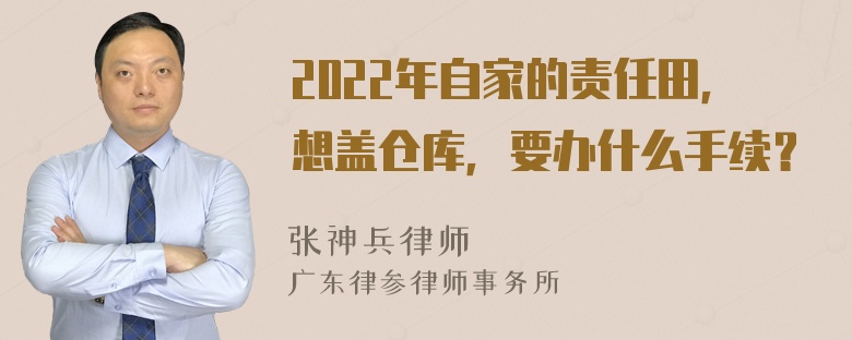 2022年自家的责任田，想盖仓库，要办什么手续？