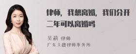 律师，我想离婚，我们分开二年可以离婚吗