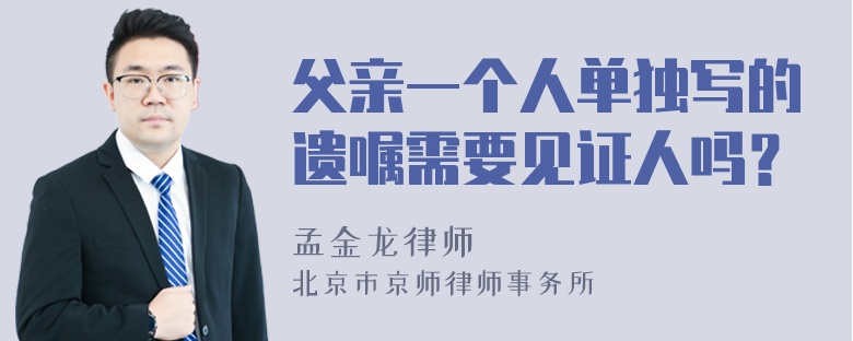 父亲一个人单独写的遗嘱需要见证人吗？