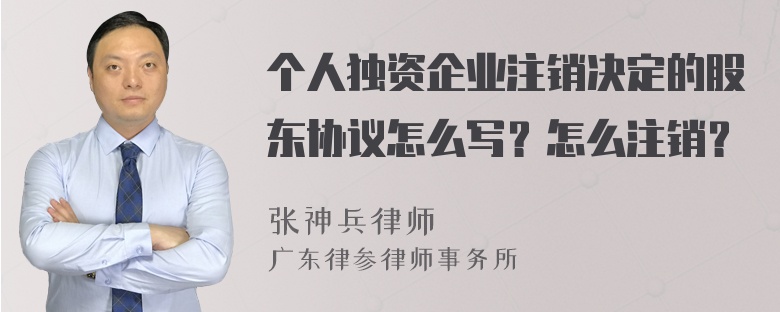 个人独资企业注销决定的股东协议怎么写？怎么注销？