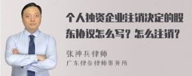 个人独资企业注销决定的股东协议怎么写？怎么注销？