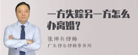 一方失踪另一方怎么办离婚？