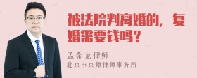 被法院判离婚的，复婚需要钱吗？