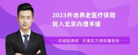 2023外地养老医疗保险转入北京办理手续