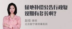 征地补偿公告行政复议期有多长啊？