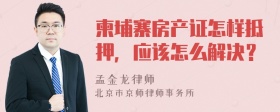 柬埔寨房产证怎样抵押，应该怎么解决？