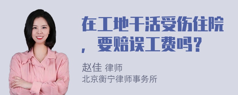 在工地干活受伤住院，要赔误工费吗？