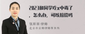 2023和同学吃x中毒了，怎么办，可以赔偿吗