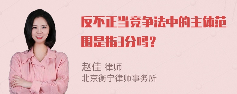 反不正当竞争法中的主体范围是指3分吗？